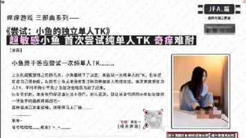 【重磅】[v笑原创]无水印JFA篇 超敏感小鱼的单人tk初体验